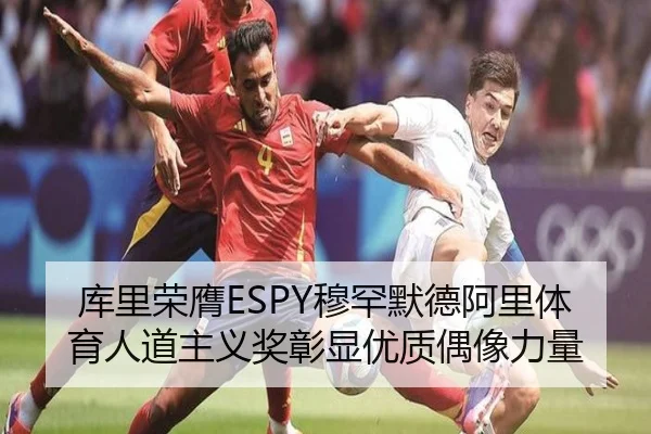 库里荣膺ESPY穆罕默德阿里体育人道主义奖彰显优质偶像力量