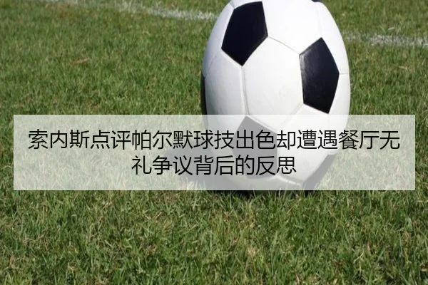 索内斯点评帕尔默球技出色却遭遇餐厅无礼争议背后的反思